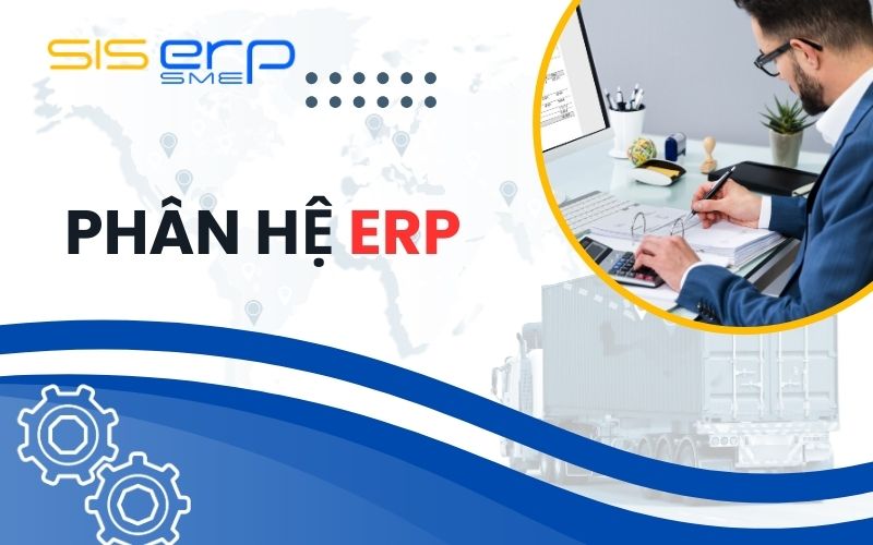 Tìm hiểu phân hệ ERP, vai trò của phân hệ đối với doanh nghiệp