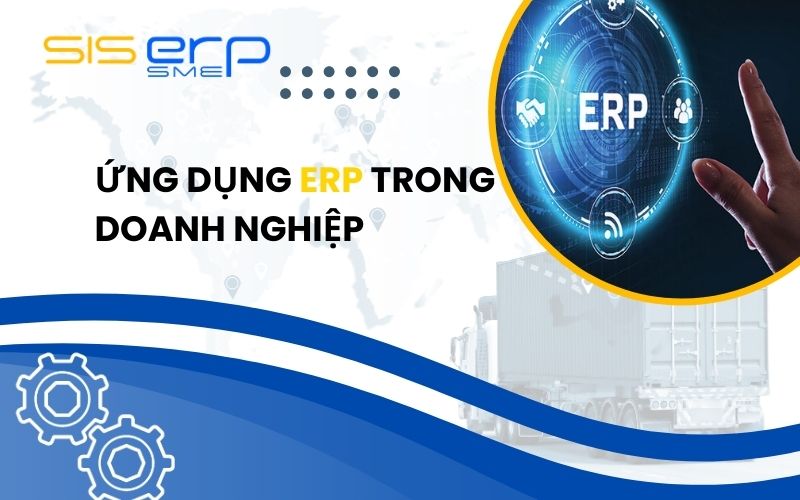 Ứng dụng ERP trong doanh nghiệp? Lợi ích mà phần mềm ERP đem lại